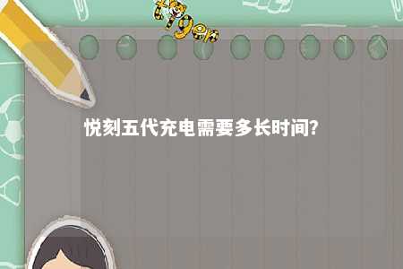 悦刻五代充电需要多长时间？ 